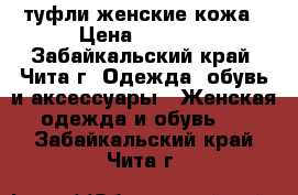 туфли женские кожа › Цена ­ 1 500 - Забайкальский край, Чита г. Одежда, обувь и аксессуары » Женская одежда и обувь   . Забайкальский край,Чита г.